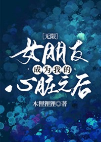 女朋友成为我的心脏之后[无限]